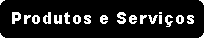Produtos e Servi�os